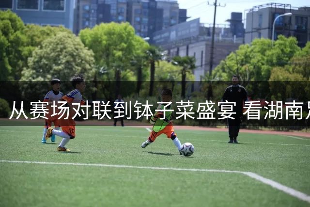 从赛场对联到钵子菜盛宴 看湖南足球的别样温情