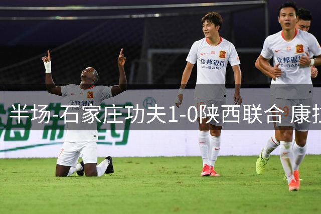 半场-石家庄功夫1-0陕西联合 康拉德助攻比达尔破门魏志伟失良机