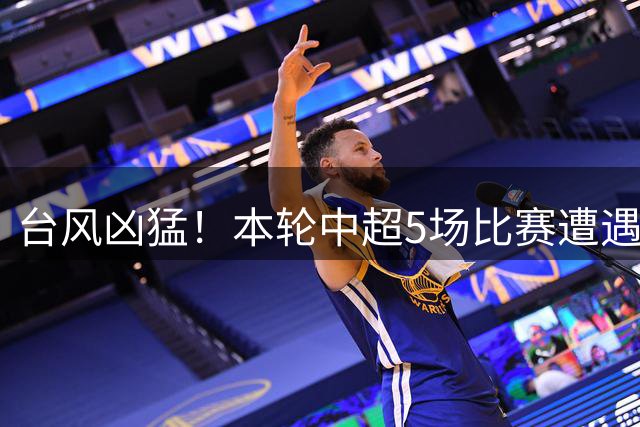 台风凶猛！本轮中超5场比赛遭遇延期 京沪大战在内
