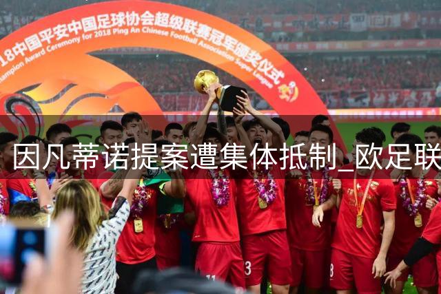 因凡蒂诺提案遭集体抵制 欧足联将携手全球重振国际足联公信力