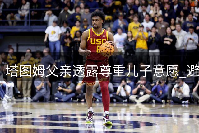 塔图姆父亲透露尊重儿子意愿 避免公开谈论其私事