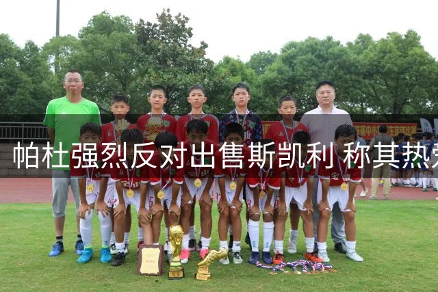 帕杜强烈反对出售斯凯利 称其热爱阿森纳无可替代