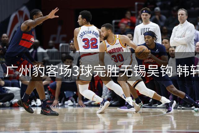 广州豹客场3球完胜无锡吴钩 韩轩闪电双响助队领跑