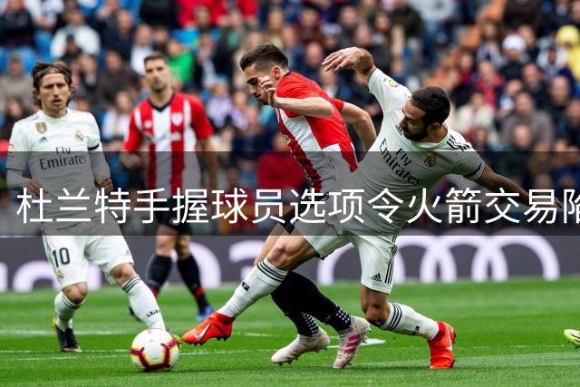 杜兰特手握球员选项令火箭交易陷困境