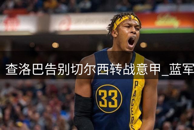 查洛巴告别切尔西转战意甲 蓝军深情祝福青训骄子