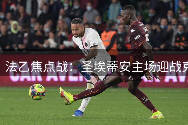 法乙焦点战：圣埃蒂安主场迎战克莱蒙，主队多项优势明显