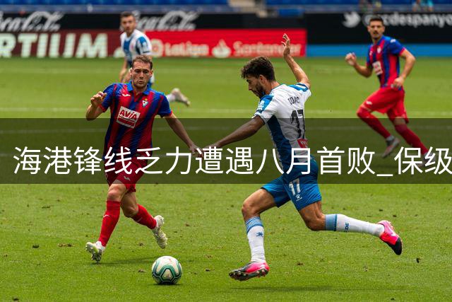 海港锋线乏力遭遇八月首败 保级生死战将迎战武汉三镇