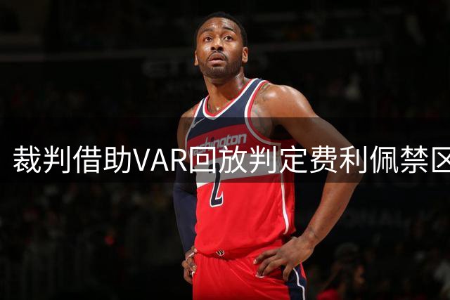 裁判借助VAR回放判定费利佩禁区内犯规点球