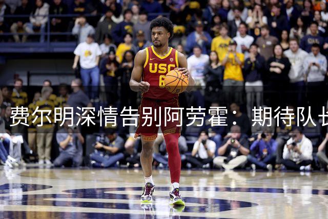 费尔明深情告别阿劳霍：期待队长重返诺坎普的那一天