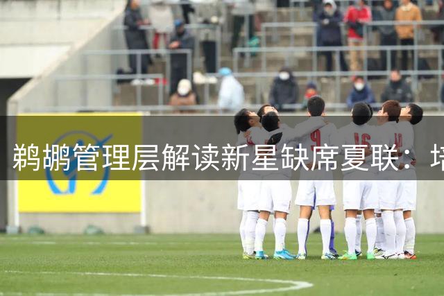 鹈鹕管理层解读新星缺席夏联：培养计划已进入新阶段
