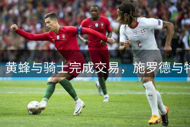 黄蜂与骑士完成交易，施罗德与特雷-曼互换东家