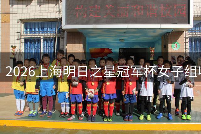 2026上海明日之星冠军杯女子组收官 上海U17女足憾负阿森纳