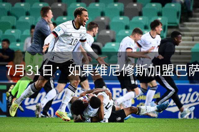 7月31日：如果维尼修斯加盟巴萨，西甲格局将已经改变