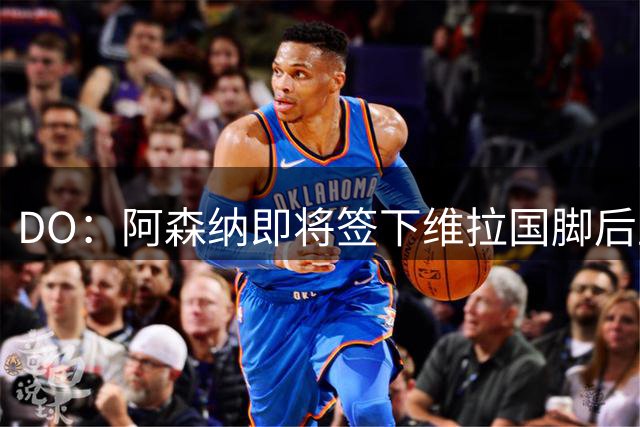 DO：阿森纳即将签下维拉国脚后卫孔萨 双方正推进谈判