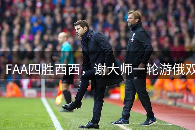 FAA四胜西西，谢大师一轮游俄双雄晋级，张帅惊魂郭涵煜开门红