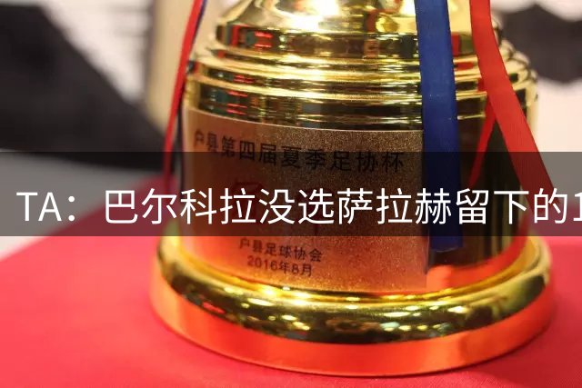 TA：巴尔科拉没选萨拉赫留下的11号，选29号源于FIFA虚拟球员亨特